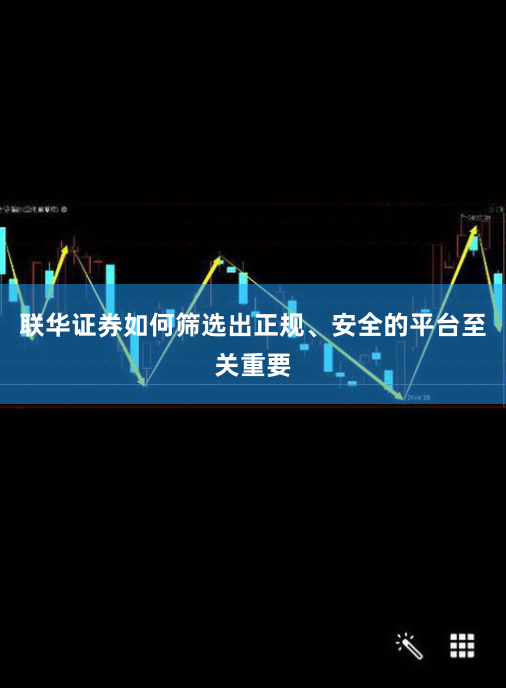 联华证券如何筛选出正规、安全的平台至关重要