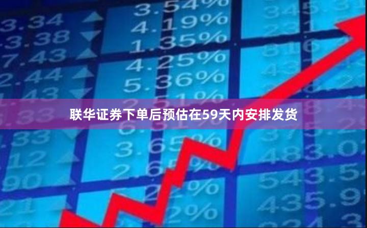 联华证券下单后预估在59天内安排发货