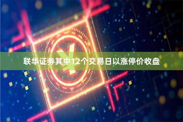 联华证券其中12个交易日以涨停价收盘